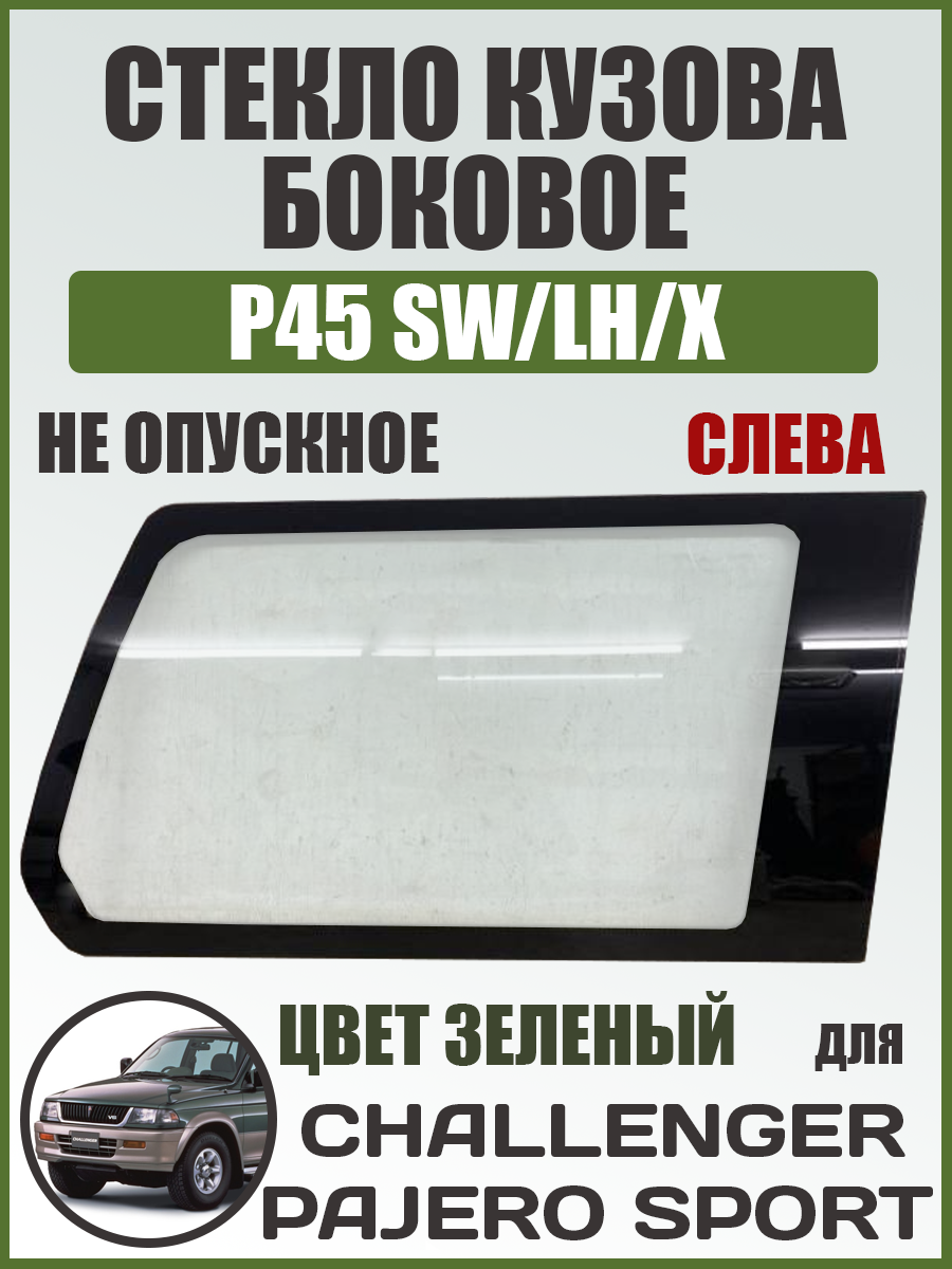 P45 SW/LH/X Стекло кузова боковое (не опускное) (Слева/ Цвет зеленый) Mitsubishi Pajero Sport 96-08 / Challenger